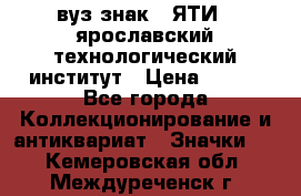 1.1) вуз знак : ЯТИ - ярославский технологический институт › Цена ­ 389 - Все города Коллекционирование и антиквариат » Значки   . Кемеровская обл.,Междуреченск г.